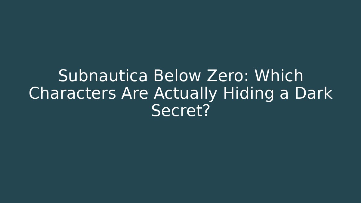 Subnautica Below Zero: Which Characters Are Actually Hiding a Dark Secret?