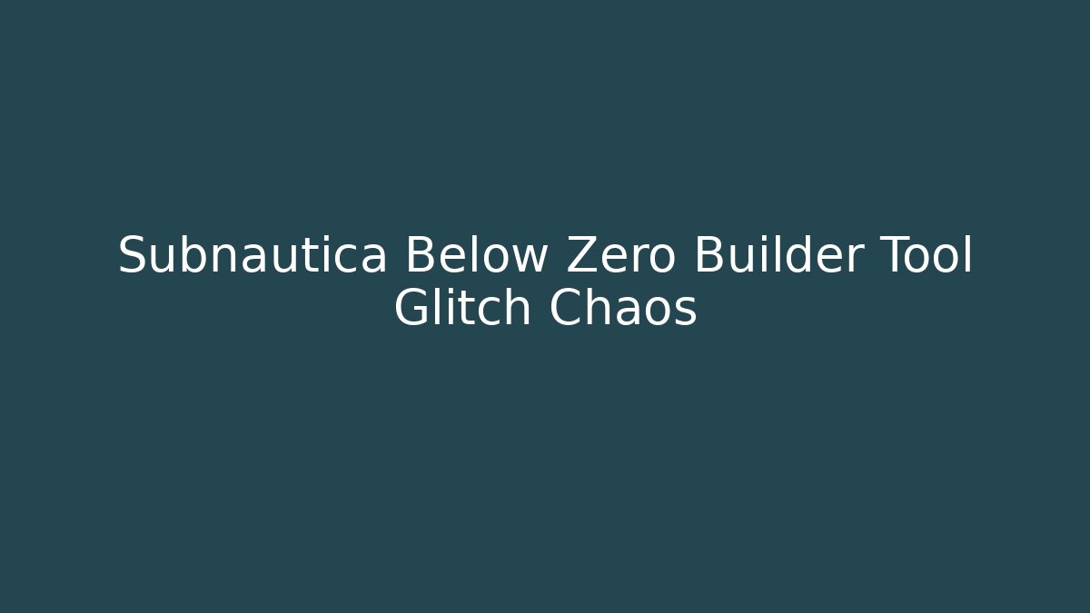 Subnautica Below Zero Builder Tool Glitch Chaos