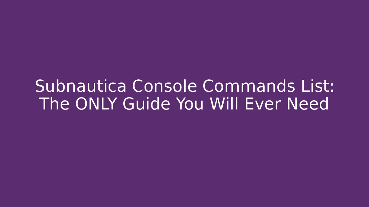 Subnautica Console Commands List: The ONLY Guide You Will Ever Need - Critter Realm