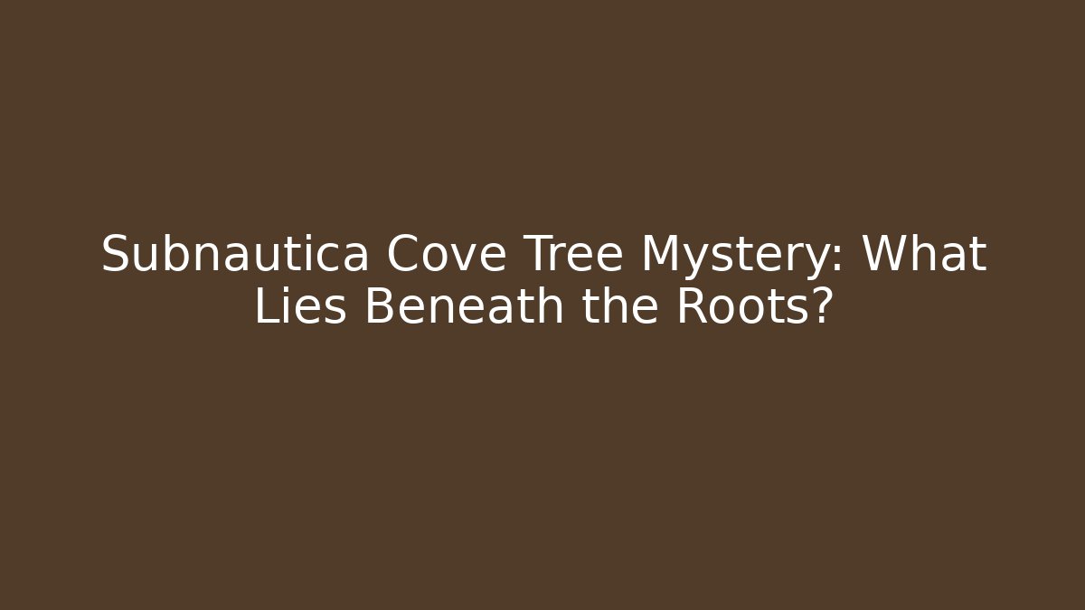 Subnautica Cove Tree Mystery: What Lies Beneath the Roots?