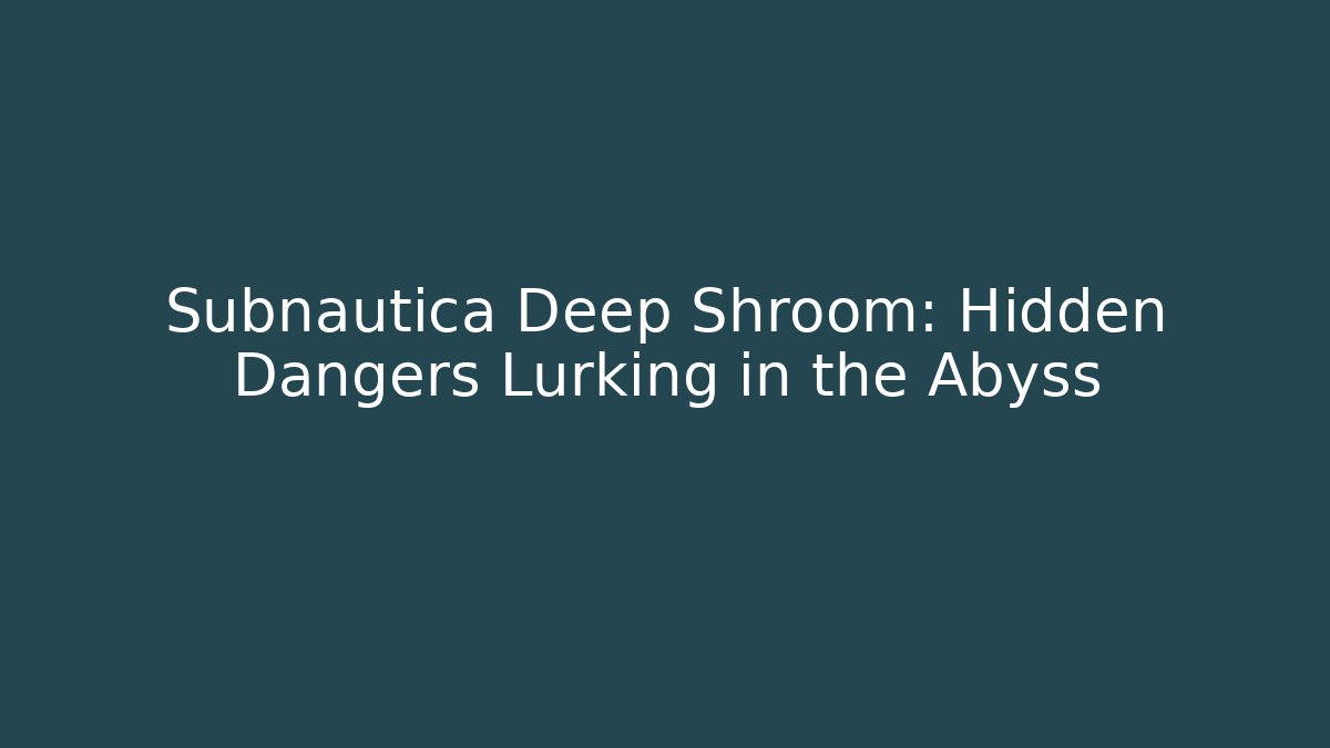 Subnautica Deep Shroom: Hidden Dangers Lurking in the Abyss