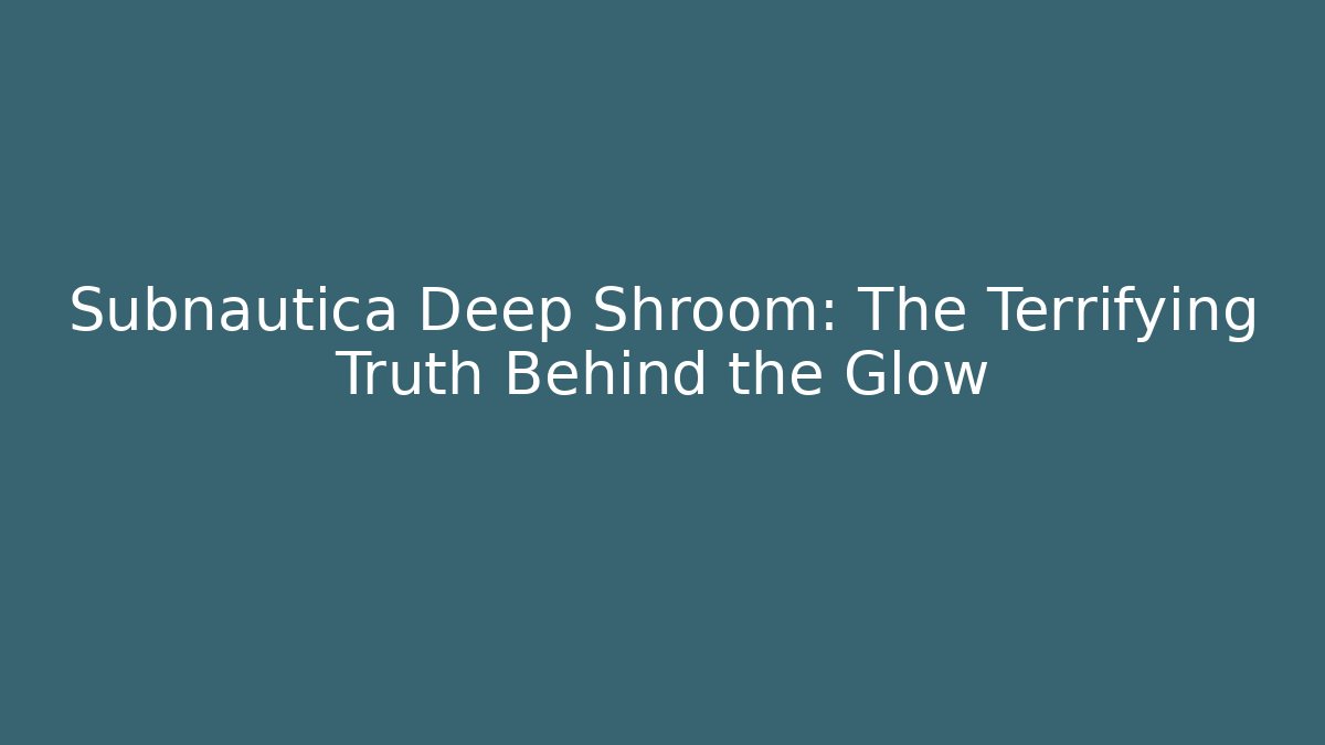 Subnautica Deep Shroom: The Terrifying Truth Behind the Glow