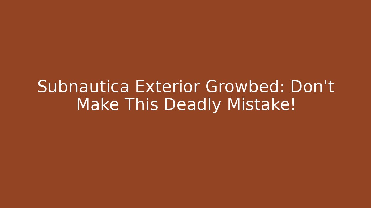 Subnautica Exterior Growbed: Don’t Make This Deadly Mistake!