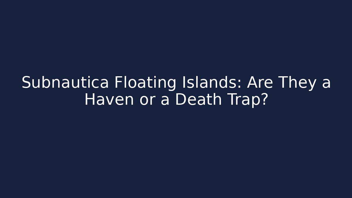 Subnautica Floating Islands: Are They a Haven or a Death Trap?