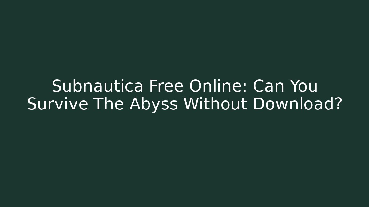 Subnautica Free Online: Can You Survive The Abyss Without Download?