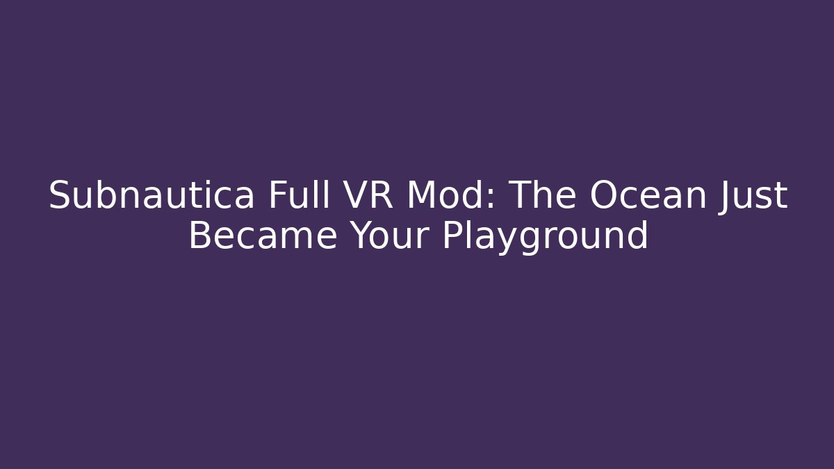 Subnautica Full VR Mod: The Ocean Just Became Your Playground