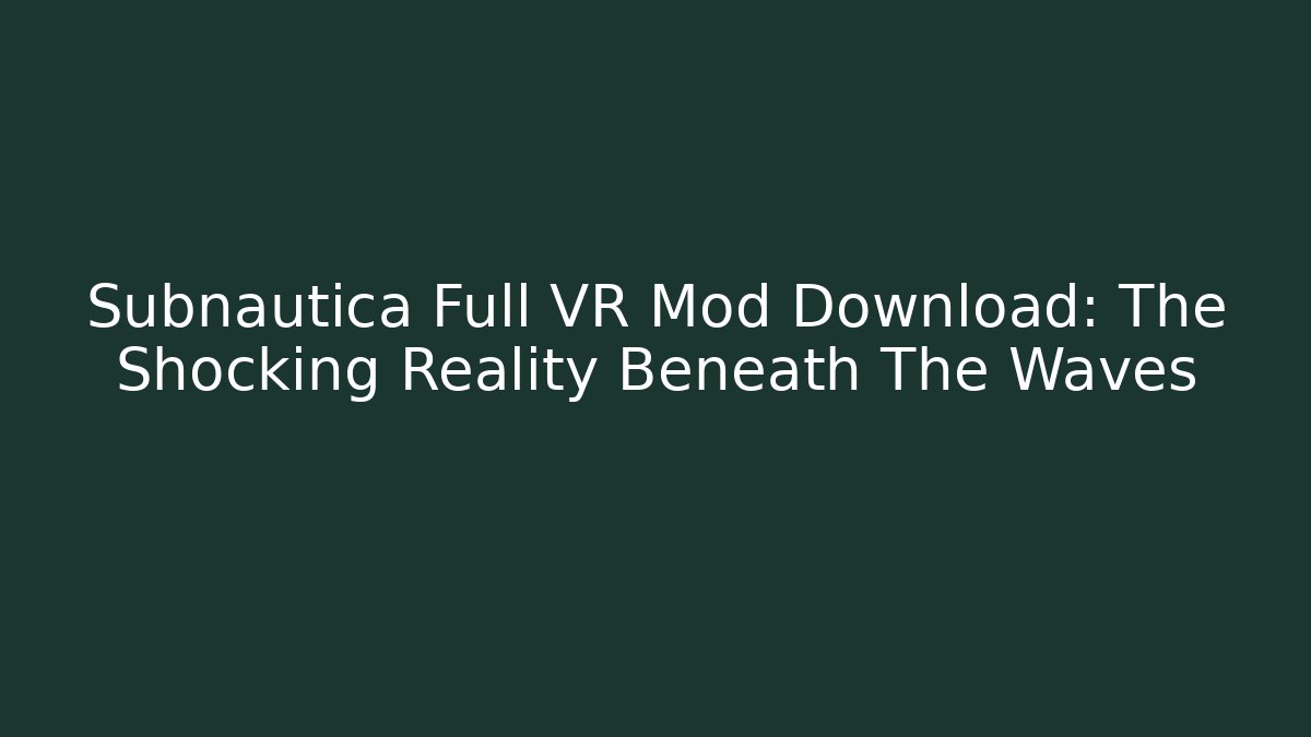 Subnautica Full VR Mod Download: The Shocking Reality Beneath The Waves