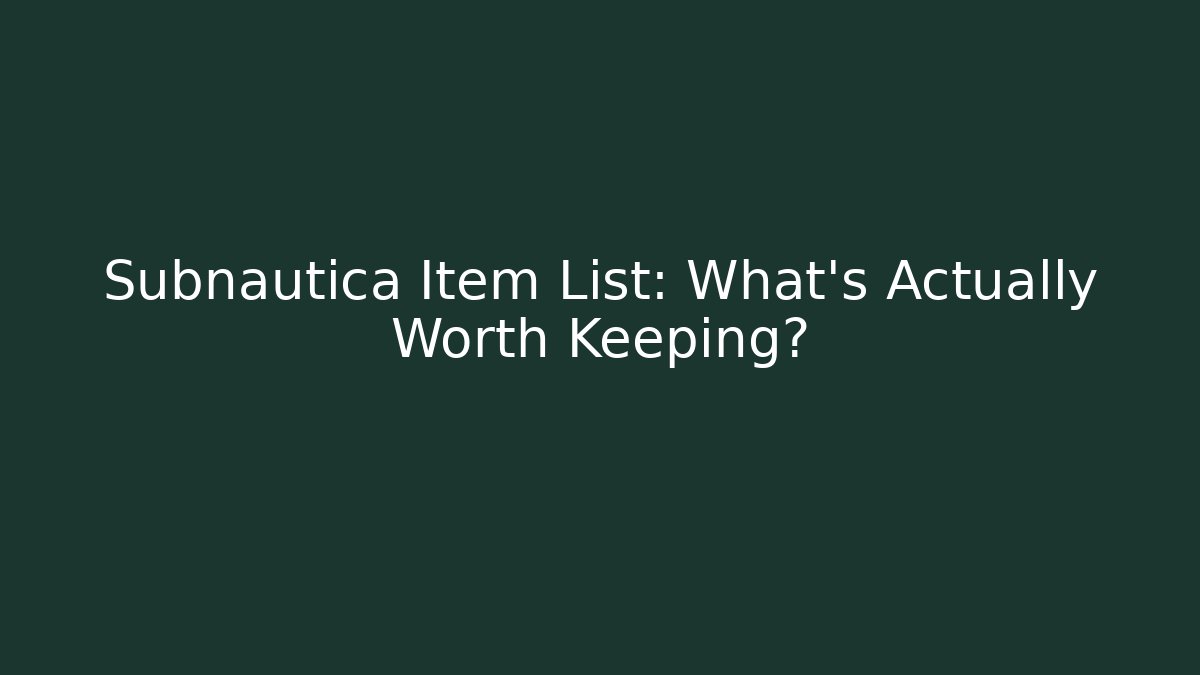 Subnautica Item List: What’s Actually Worth Keeping?