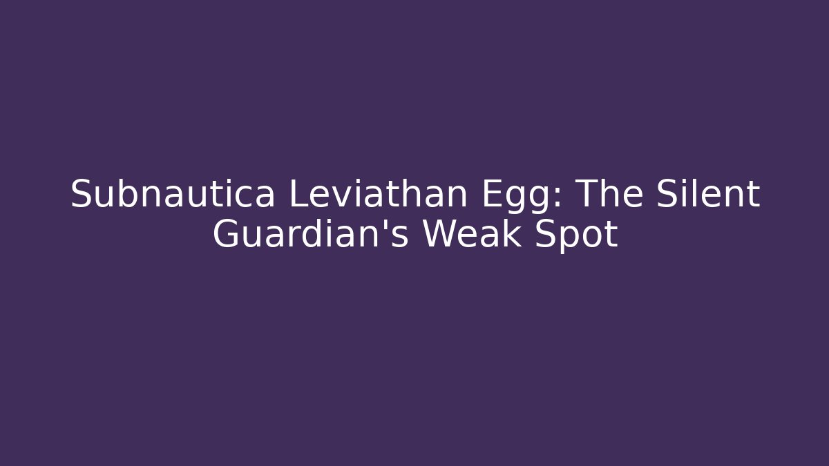 Subnautica Leviathan Egg: The Silent Guardian’s Weak Spot