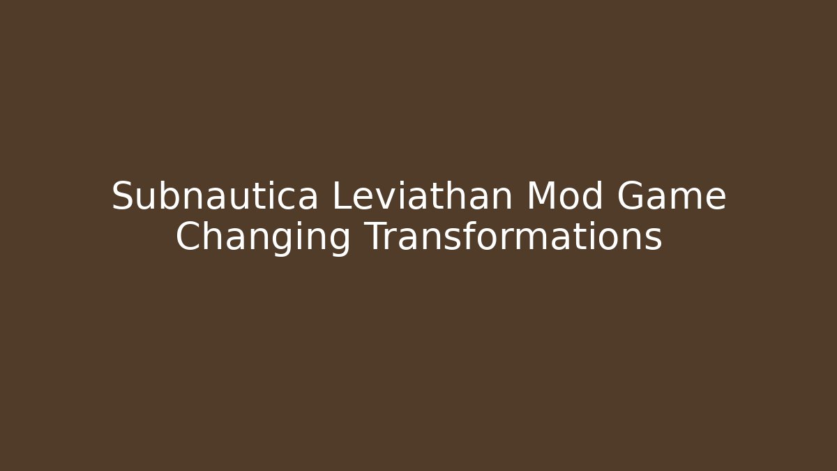 Subnautica Leviathan Mod Game Changing Transformations - Critter Realm