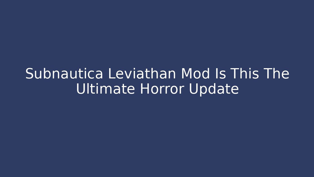 Subnautica Leviathan Mod Is This The Ultimate Horror Update