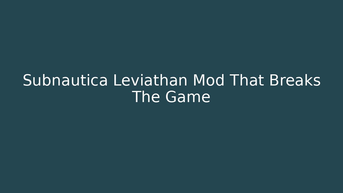 Subnautica Leviathan Mod That Breaks The Game