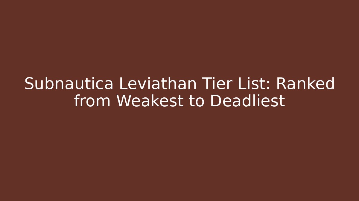 Subnautica Leviathan Tier List: Ranked from Weakest to Deadliest