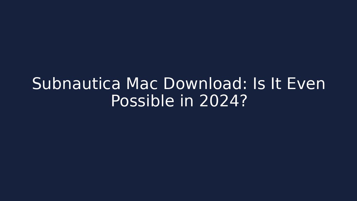 Subnautica Mac Download: Is It Even Possible in 2024?