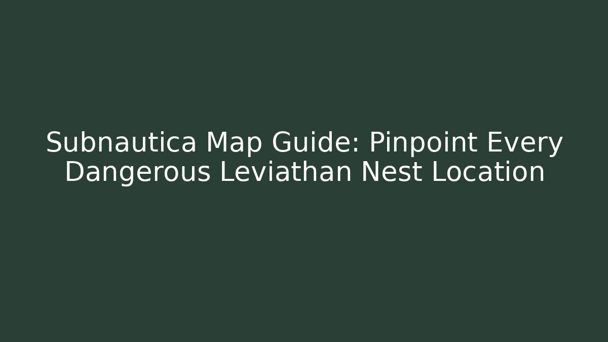 Subnautica Map Guide: Pinpoint Every Dangerous Leviathan Nest Location