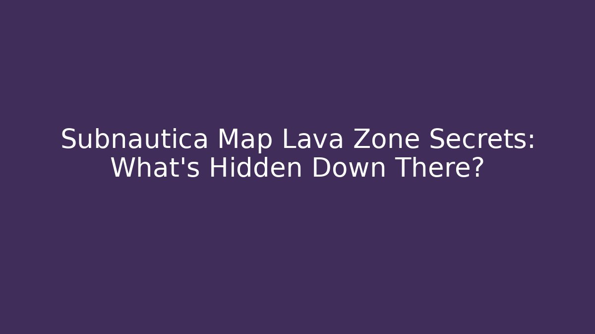 Subnautica Map Lava Zone Secrets: What's Hidden Down There?