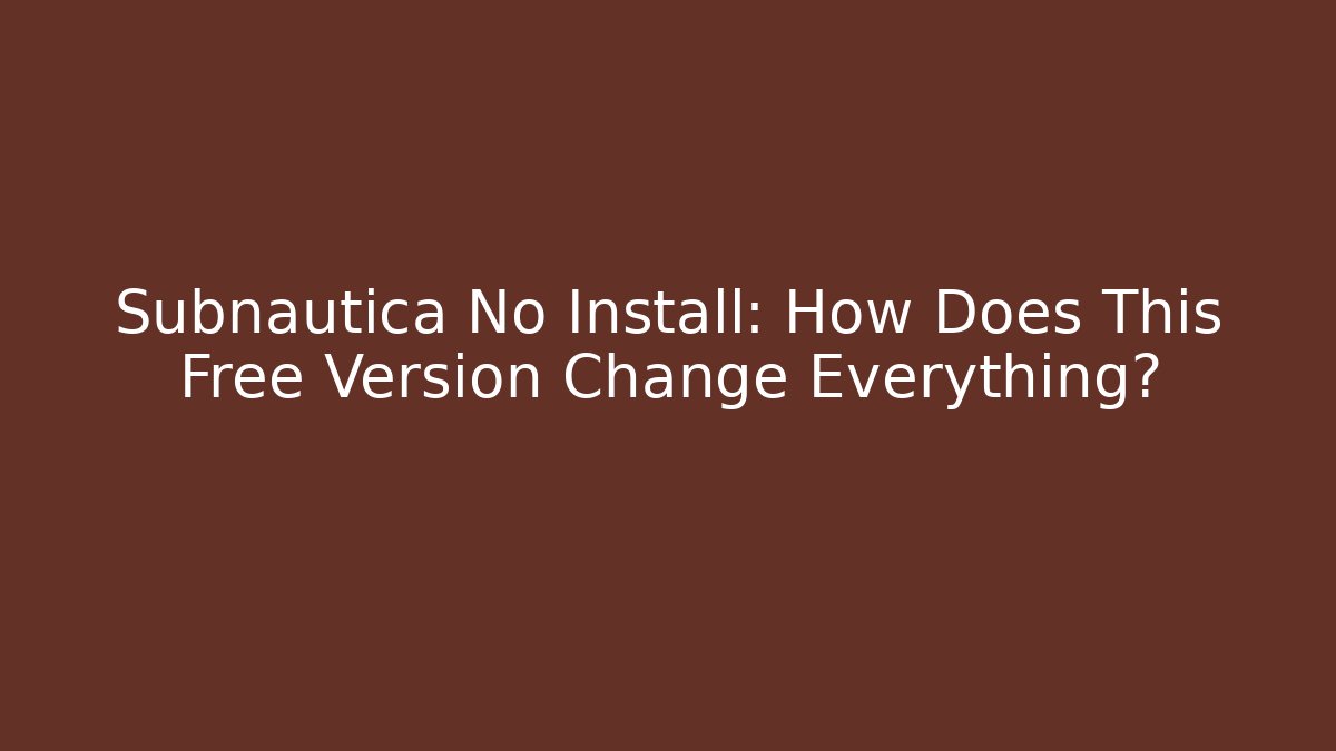 Subnautica No Install: How Does This Free Version Change Everything?