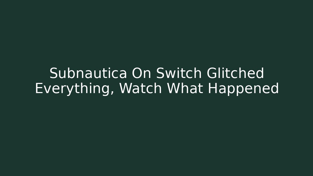 Subnautica On Switch Glitched Everything, Watch What Happened