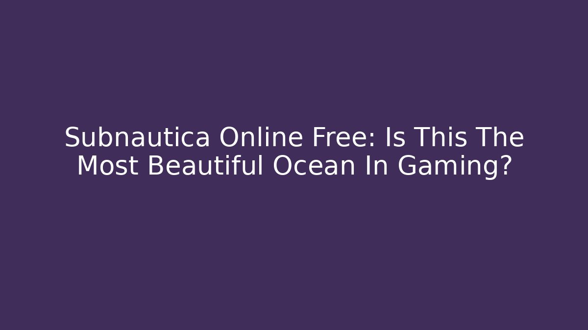 Subnautica Online Free: Is This The Most Beautiful Ocean In Gaming?