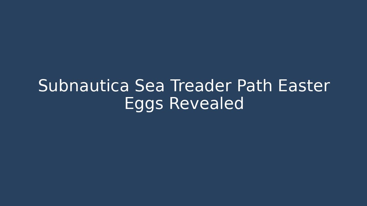 Subnautica Sea Treader Path Easter Eggs Revealed