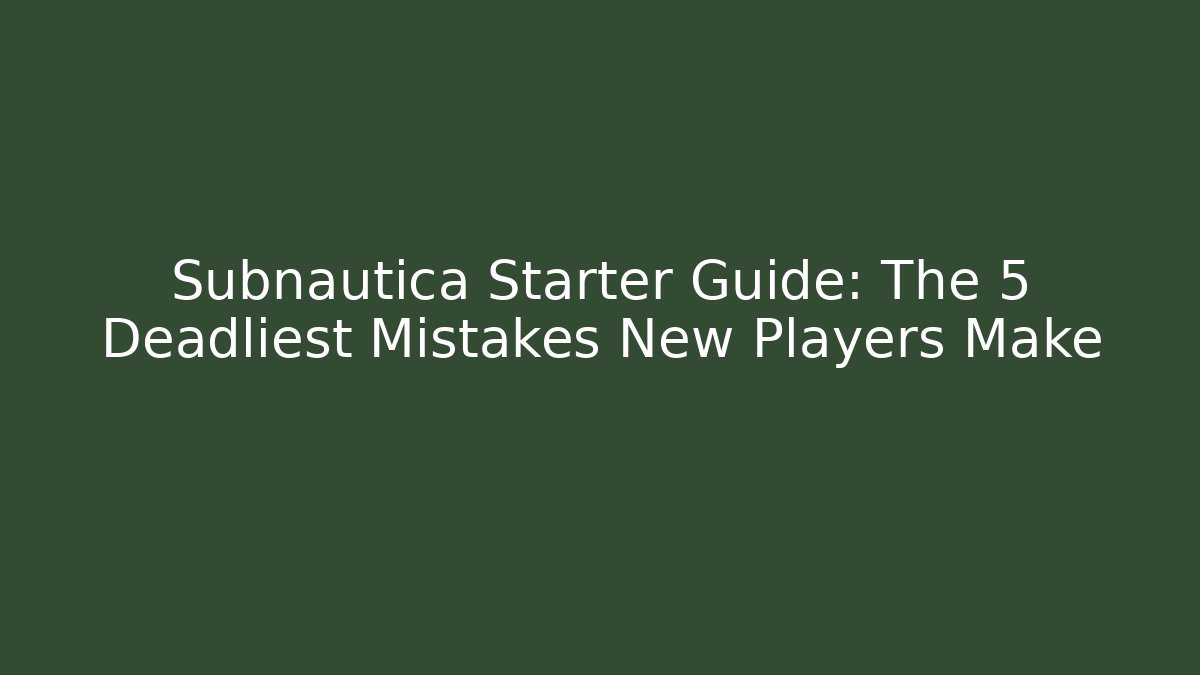 Subnautica Starter Guide: The 5 Deadliest Mistakes New Players Make