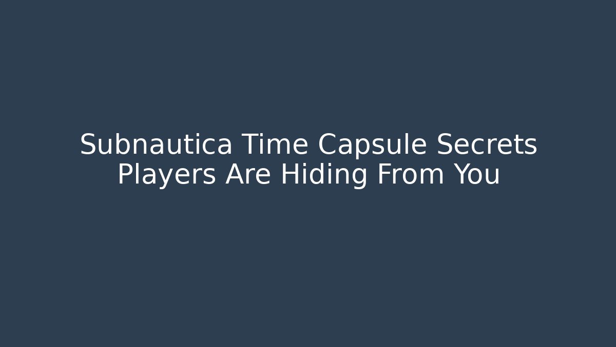 Subnautica Time Capsule Secrets Players Are Hiding From You