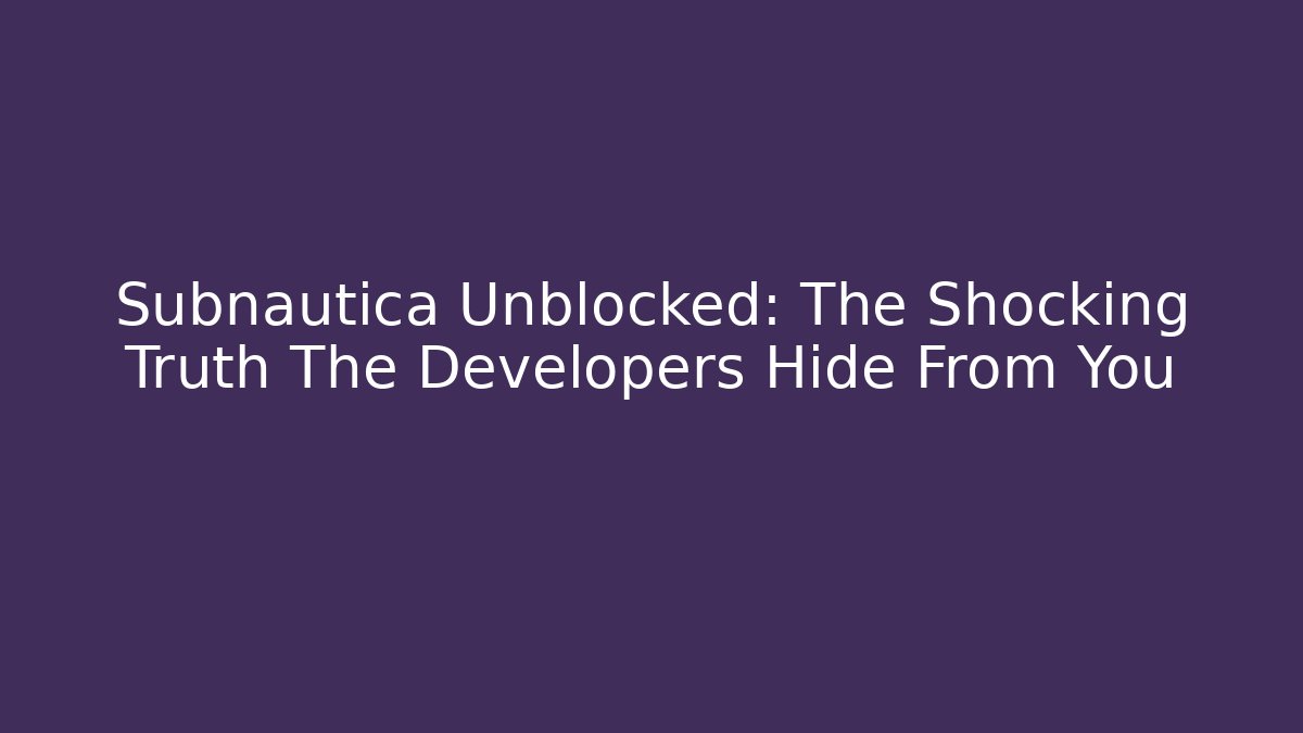 Subnautica Unblocked: The Shocking Truth The Developers Hide From You