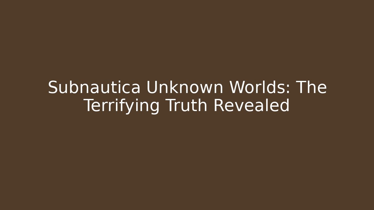 Subnautica Unknown Worlds: The Terrifying Truth Revealed