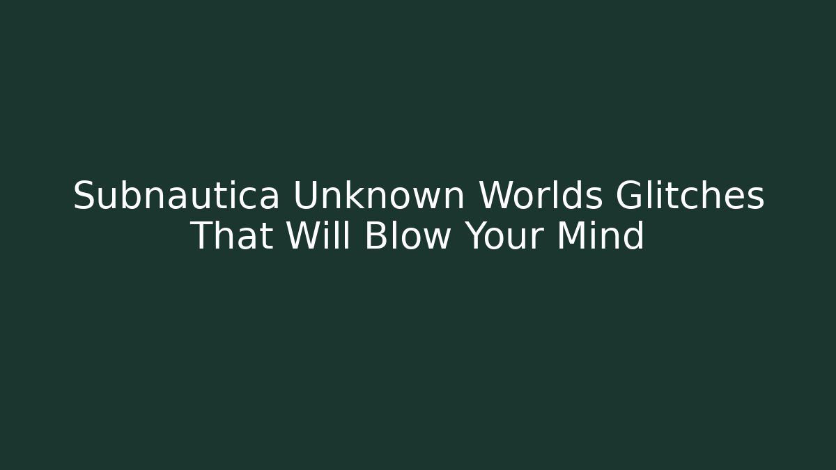 Subnautica Unknown Worlds Glitches That Will Blow Your Mind