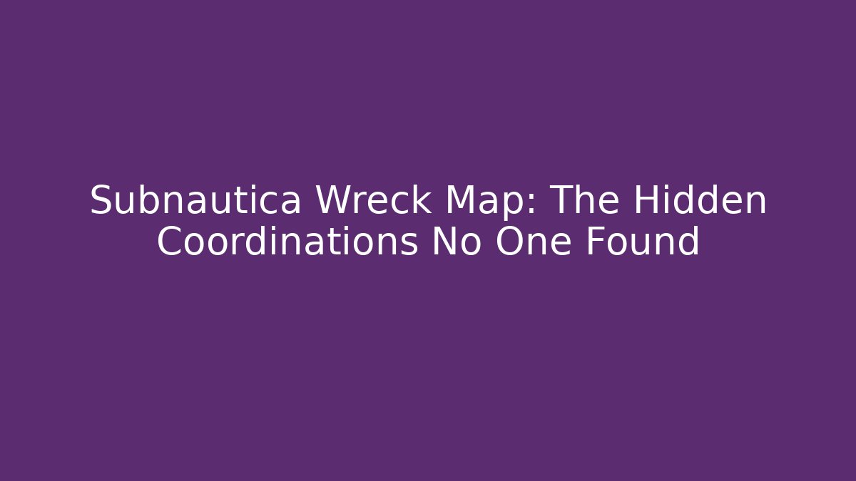 Subnautica Wreck Map: The Hidden Coordinations No One Found