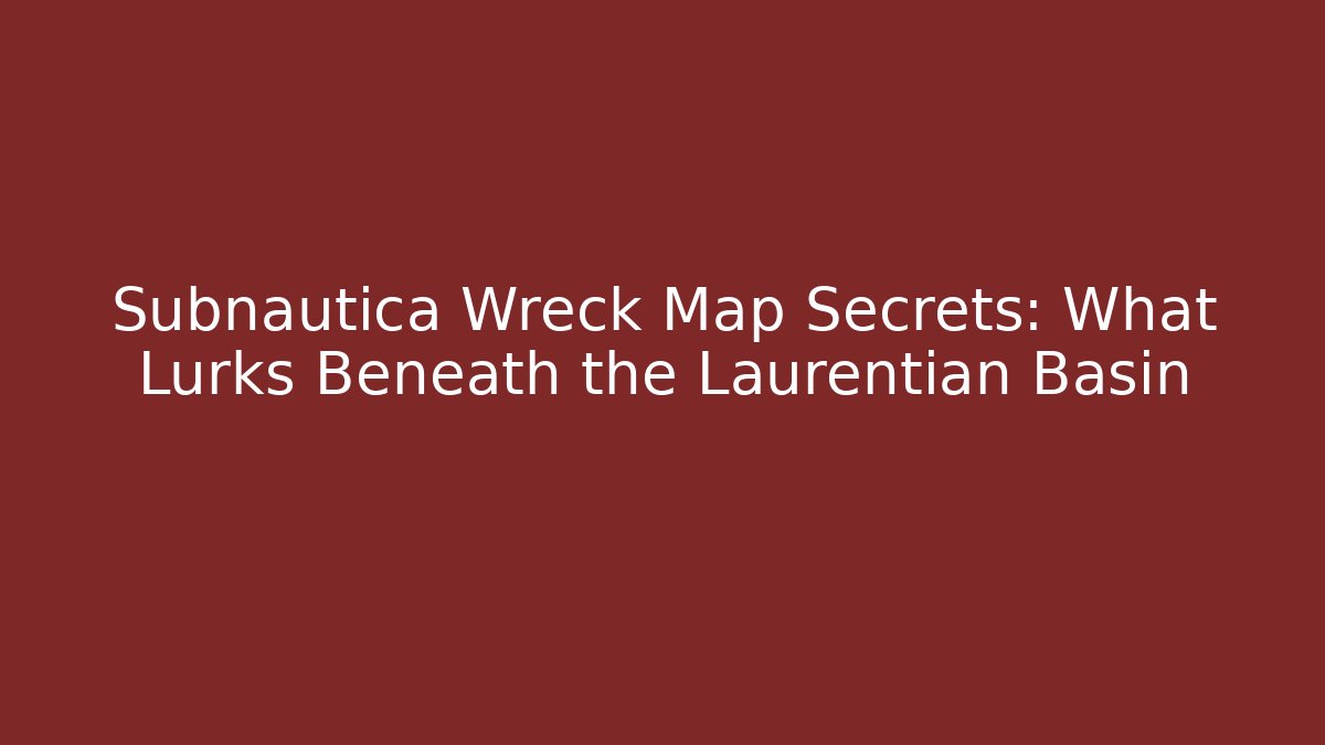 Subnautica Wreck Map Secrets: What Lurks Beneath the Laurentian Basin - Critter Realm
