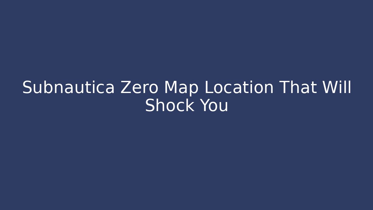 Subnautica Zero Map Location That Will Shock You