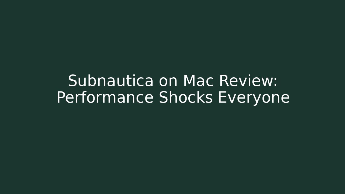 Subnautica on Mac Review: Performance Shocks Everyone