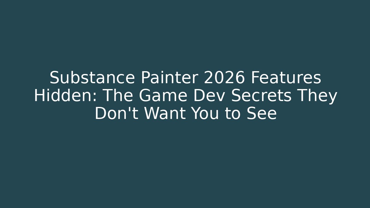 Substance Painter 2026 Features Hidden: The Game Dev Secrets They Don’t Want You to See