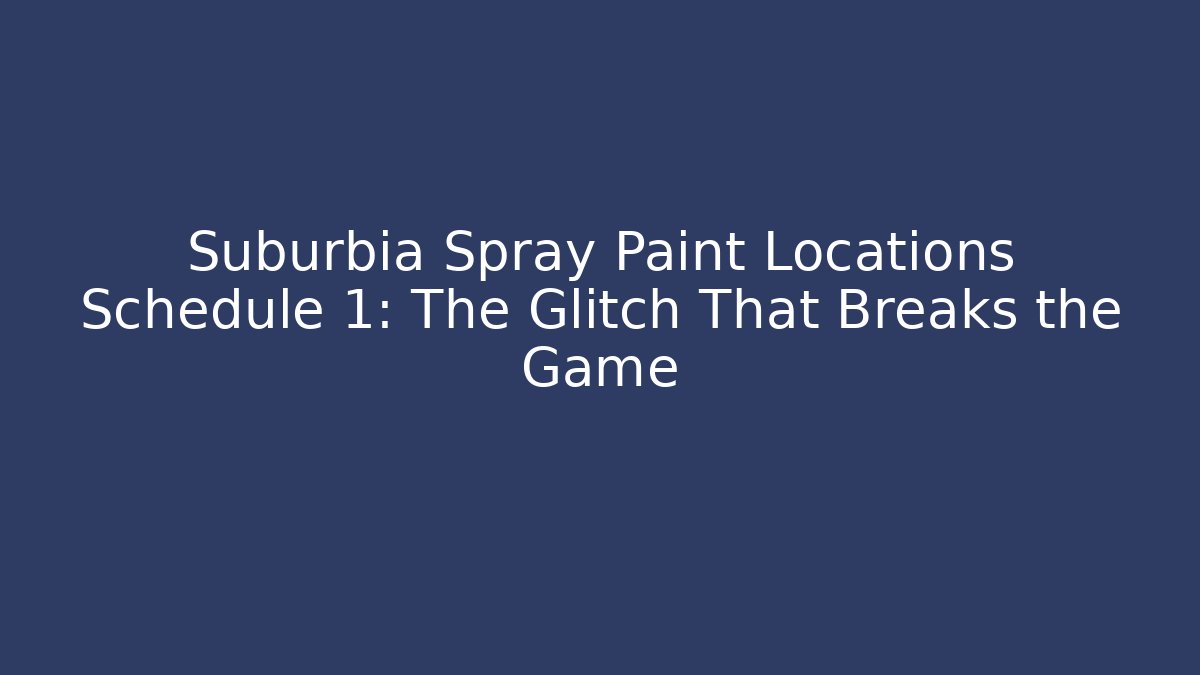 Suburbia Spray Paint Locations Schedule 1: The Glitch That Breaks the Game