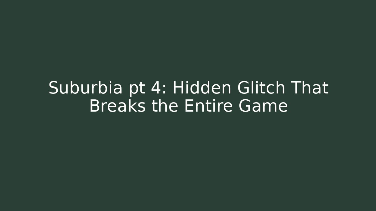 Suburbia pt 4: Hidden Glitch That Breaks the Entire Game