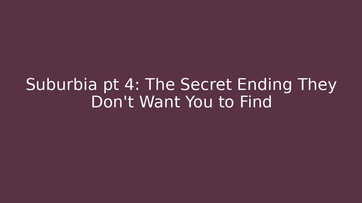 Suburbia pt 4: The Secret Ending They Don’t Want You to Find