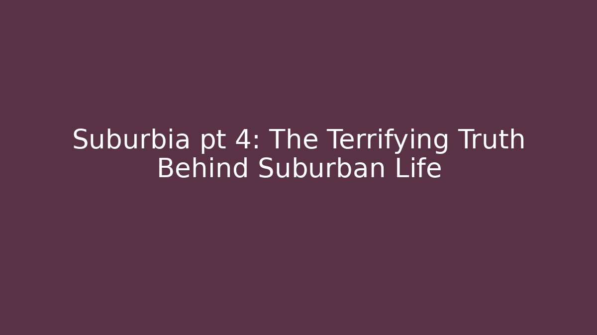 Suburbia pt 4: The Terrifying Truth Behind Suburban Life