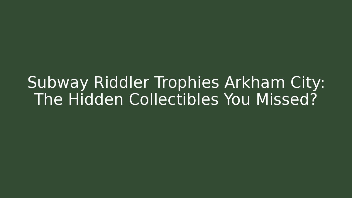 Subway Riddler Trophies Arkham City: The Hidden Collectibles You Missed?