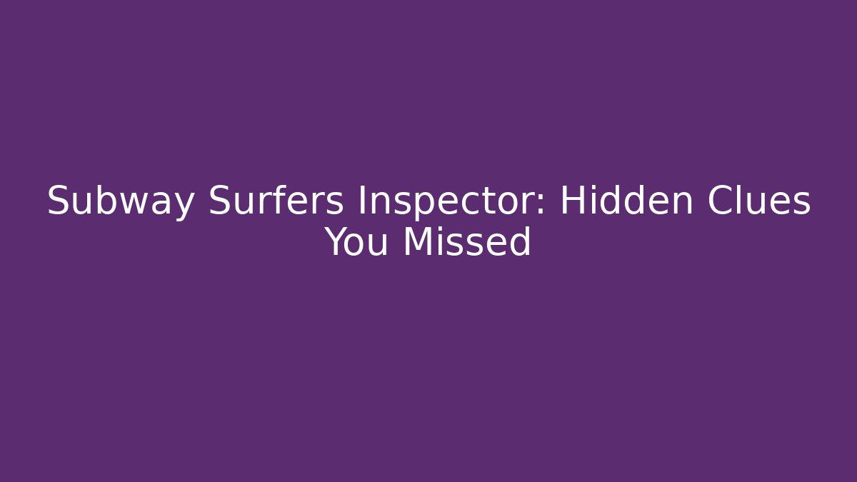 Subway Surfers Inspector: Hidden Clues You Missed