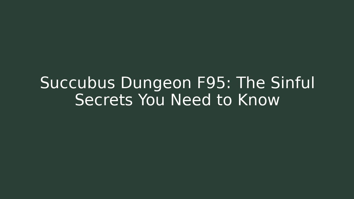 Succubus Dungeon F95: The Sinful Secrets You Need to Know