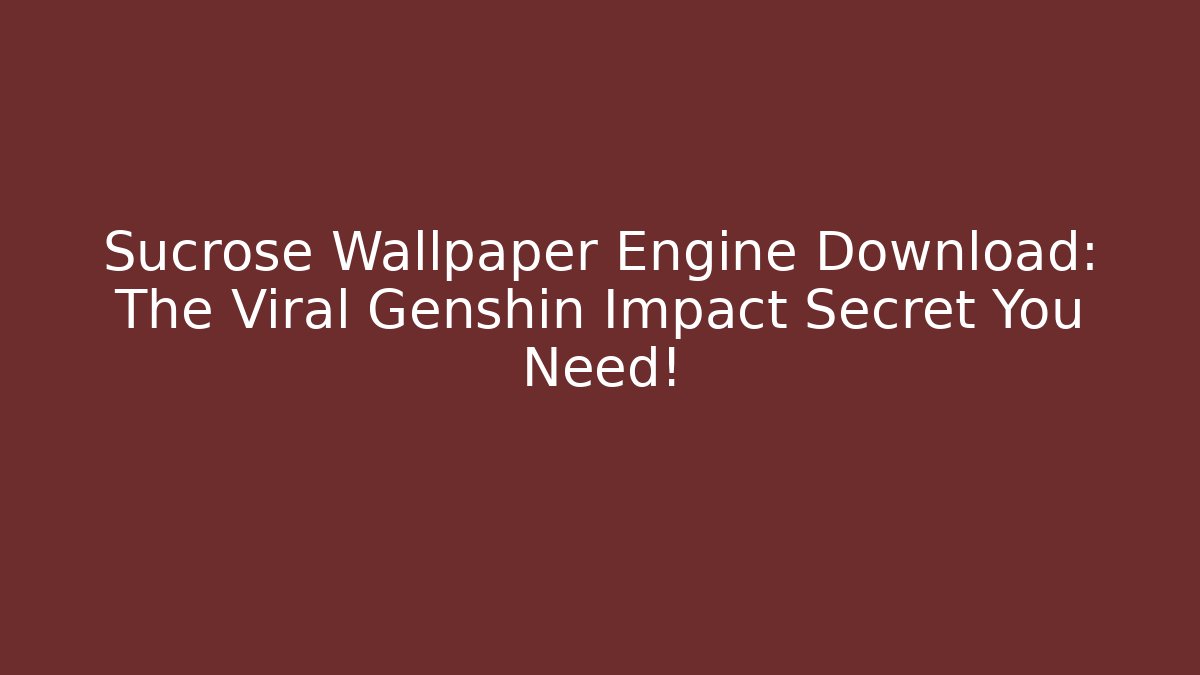 Sucrose Wallpaper Engine Download: The Viral Genshin Impact Secret You Need!