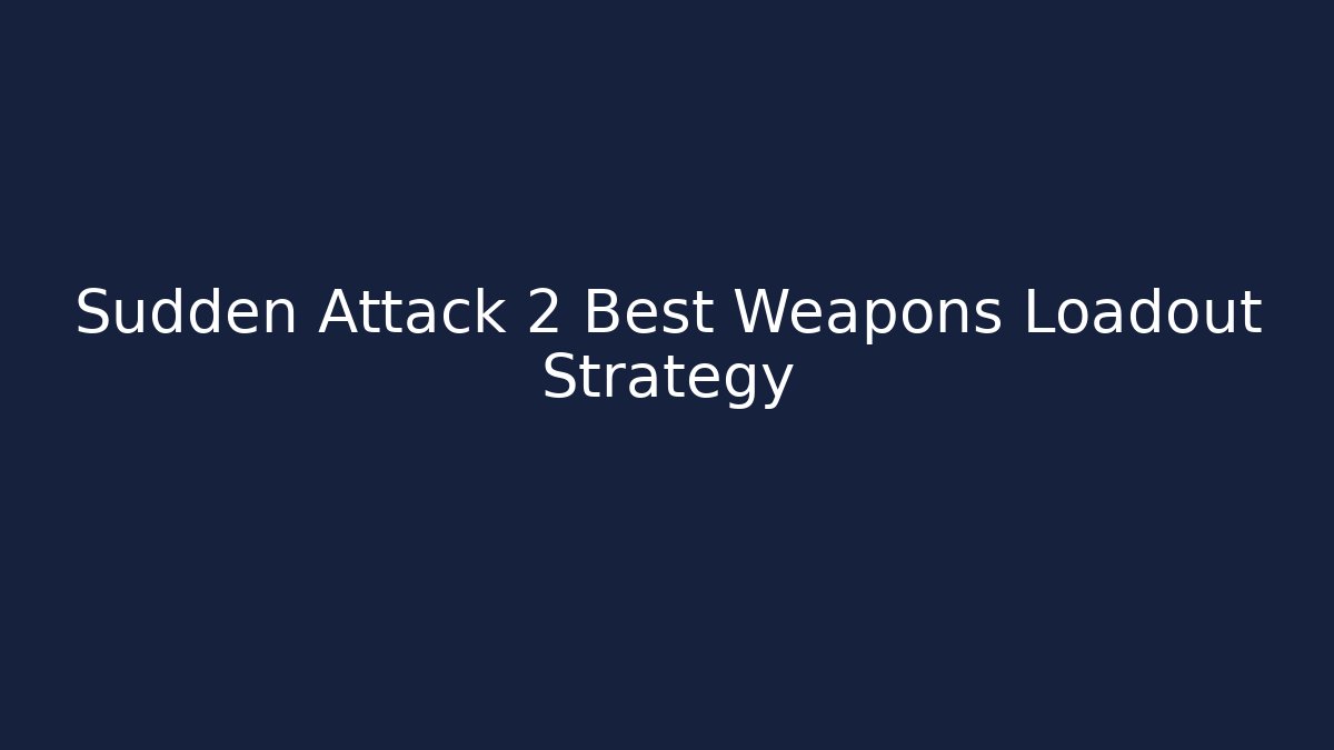 Sudden Attack 2 Best Weapons Loadout Strategy