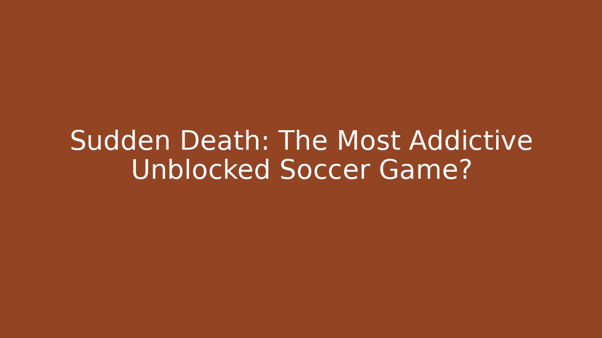 Sudden Death: The Most Addictive Unblocked Soccer Game? - Critter Realm