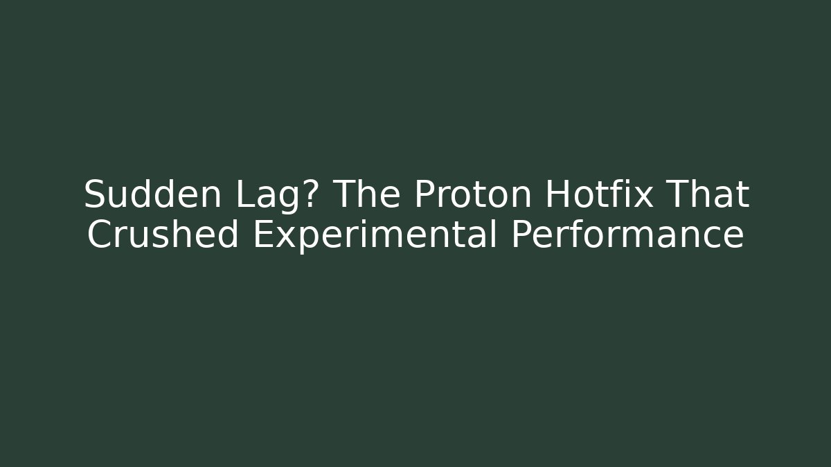 Sudden Lag? The Proton Hotfix That Crushed Experimental Performance