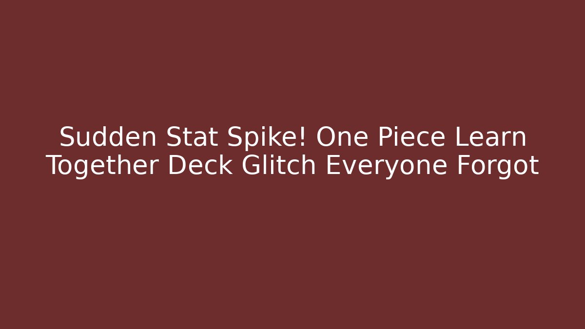 Sudden Stat Spike! One Piece Learn Together Deck Glitch Everyone Forgot - Critter Realm