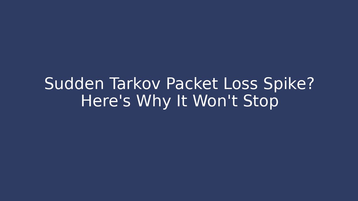 Sudden Tarkov Packet Loss Spike? Here’s Why It Won’t Stop