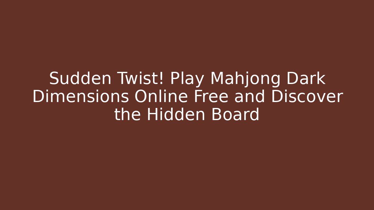 Sudden Twist! Play Mahjong Dark Dimensions Online Free and Discover the Hidden Board
