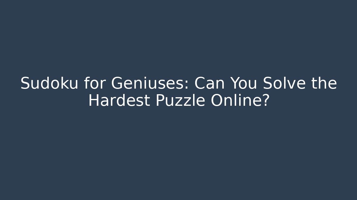 Sudoku for Geniuses: Can You Solve the Hardest Puzzle Online?