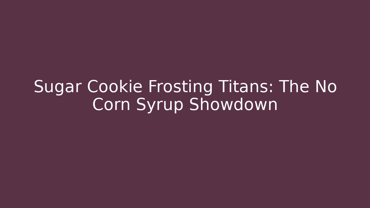 Sugar Cookie Frosting Titans: The No Corn Syrup Showdown
